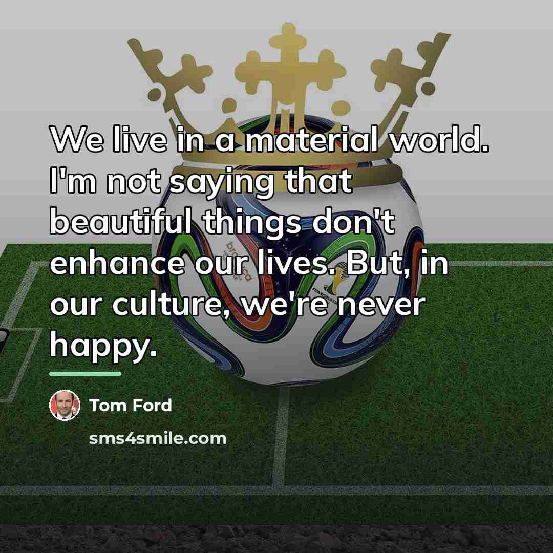 “We live in a material world. I'm not saying that…” quote by Tom Ford
