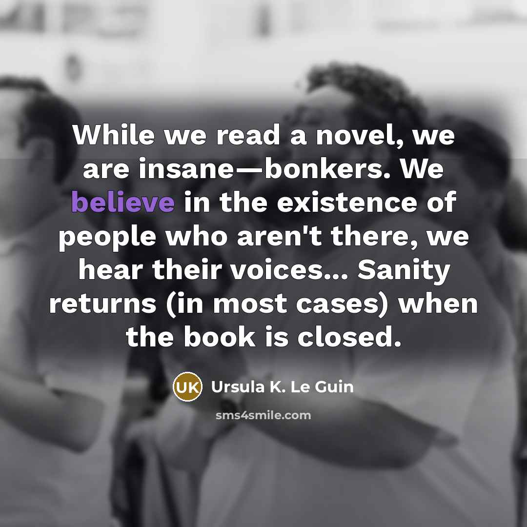 “While we read a novel, we are insane—bonkers. We believe…” quote by Ursula K. Le Guin