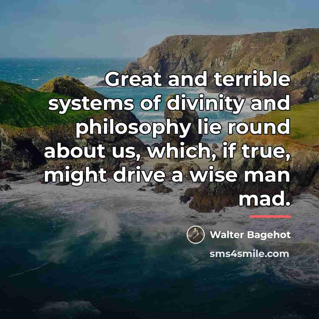 “Great and terrible systems of divinity and philosophy lie round…” quote by Walter Bagehot