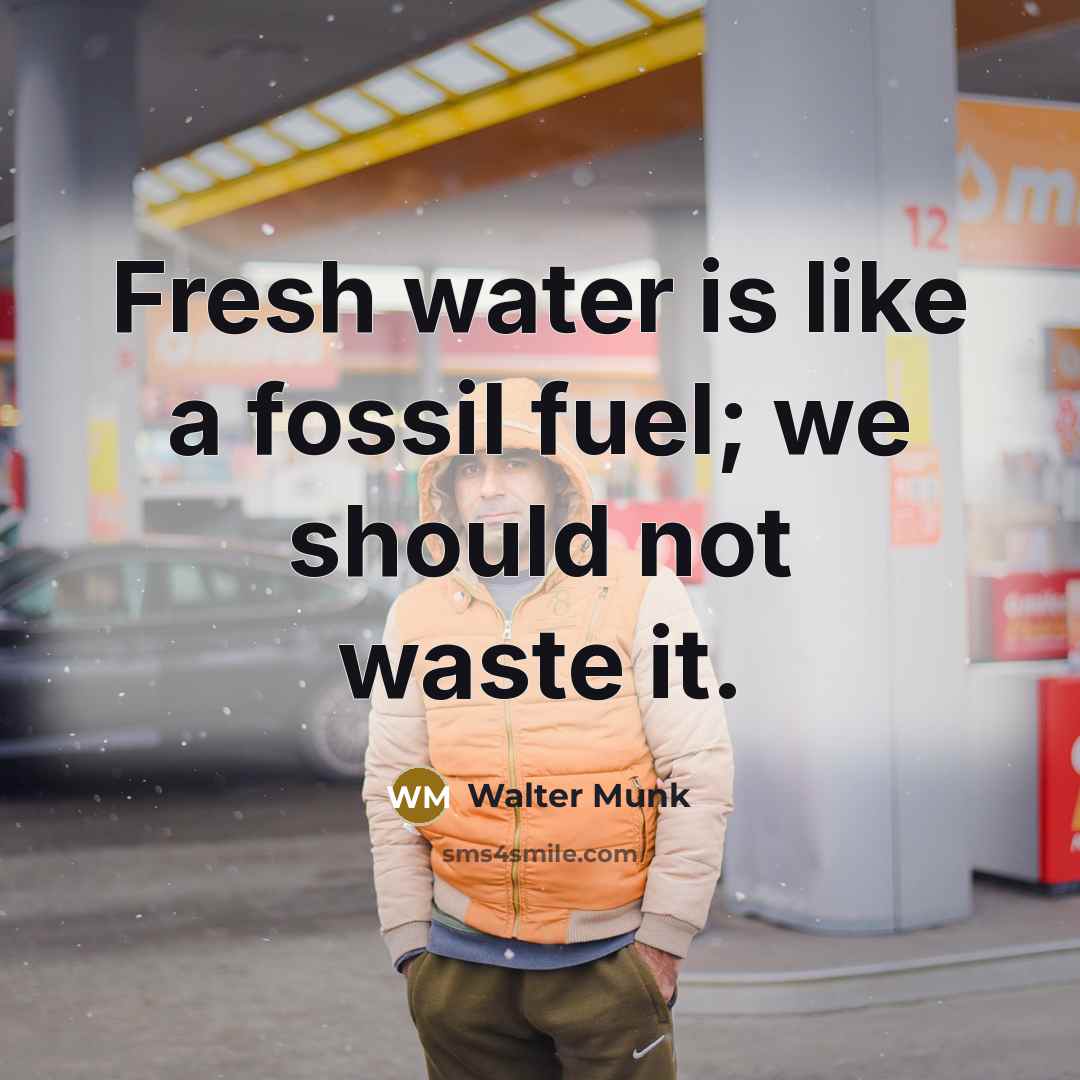 “Fresh water is like a fossil fuel; we should not…” quote by Walter Munk