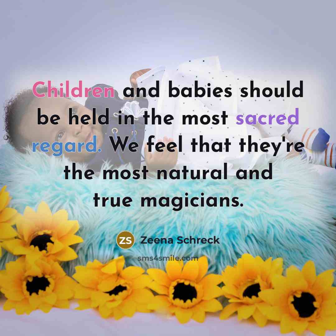 “Children and babies should be held in the most sacred regard. We feel that they're the most natural and true magicians.” quote by Zeena Schreck