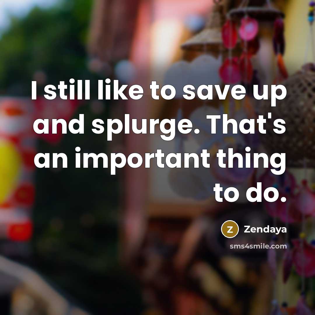 “I still like to save up and splurge. That's an…” quote by Zendaya