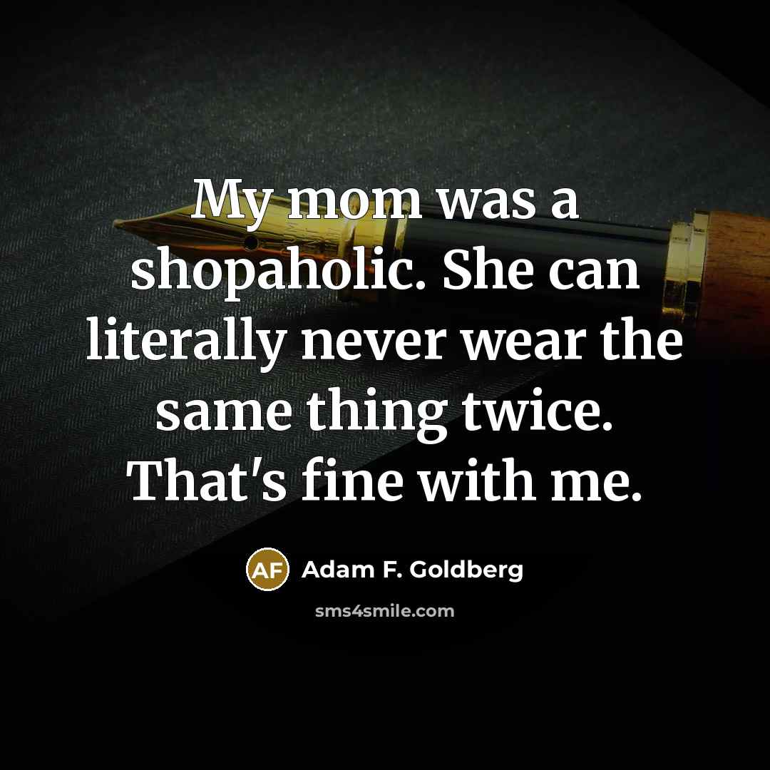 “My mom was a shopaholic. She can literally never wear…” quote by Adam F. Goldberg