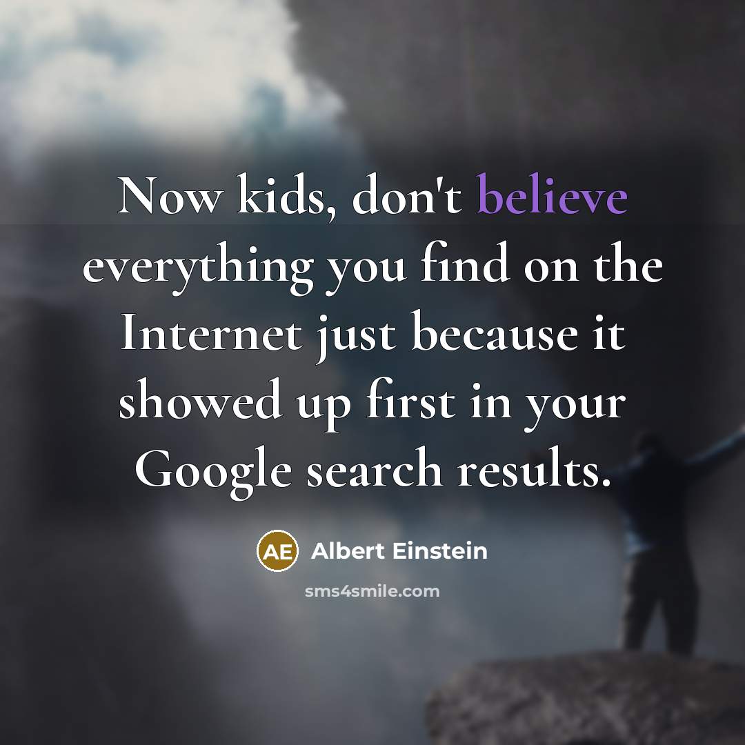 “Now kids, don't believe everything you find on the Internet…” quote by Albert Einstein