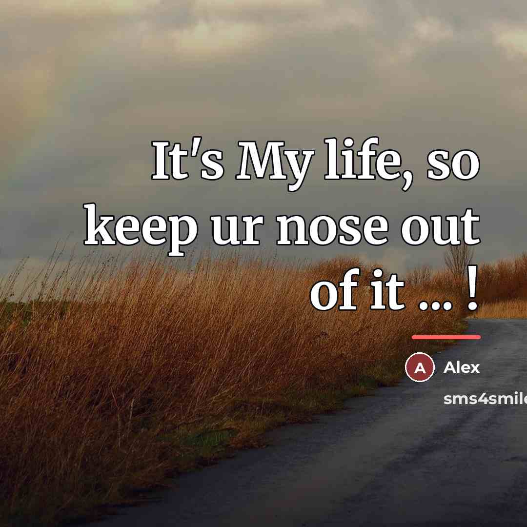 “It's My life, so keep ur nose out of it…” quote by Alex