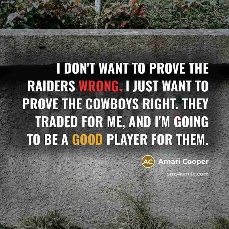“I don't want to prove the Raiders wrong. I just want to prove the Cowboys right. They traded for me, and I'm going to be a good player for them.” quote by Amari Cooper