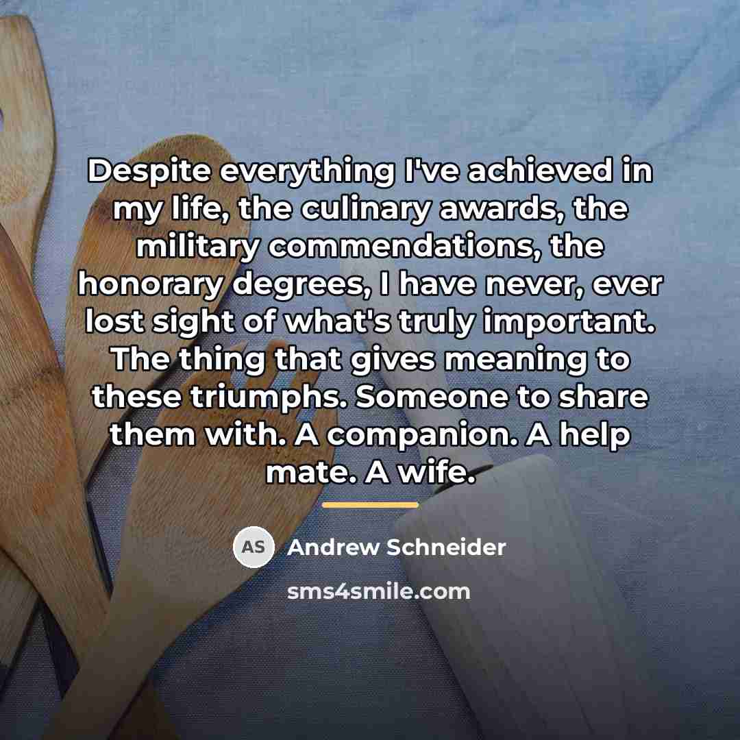 “Despite everything I've achieved in my life, the culinary awards,…” quote by Andrew Schneider