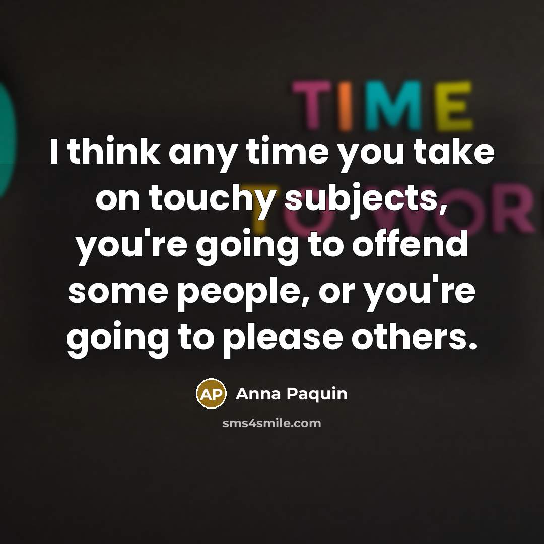 “I think any time you take on touchy subjects, you're going to offend some people, or you're going to please others.” quote by Anna Paquin