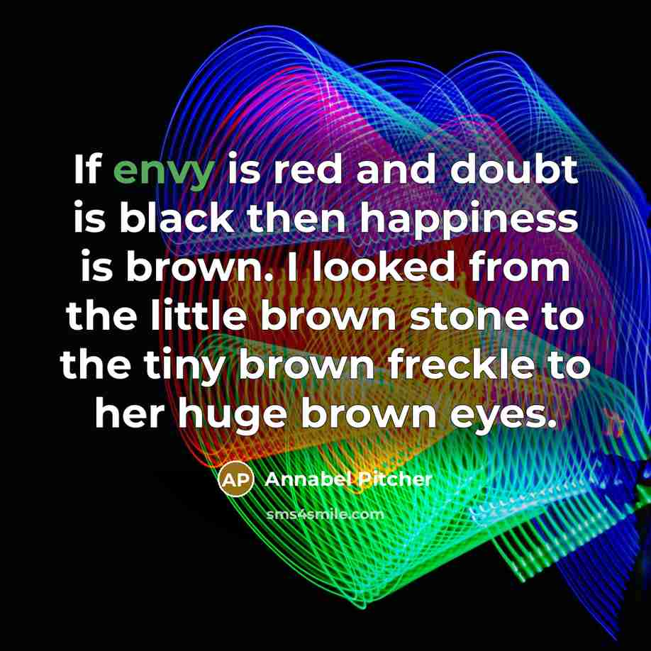“If envy is red and doubt is black then happiness…” quote by Annabel Pitcher