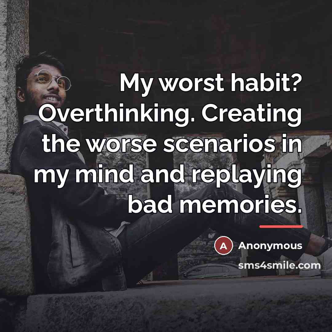 “My worst habit? Overthinking. Creating the worse scenarios in my…” quote by Anonymous