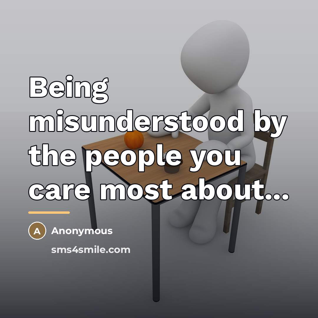 “Being misunderstood by the people you care most about...…” quote by Anonymous