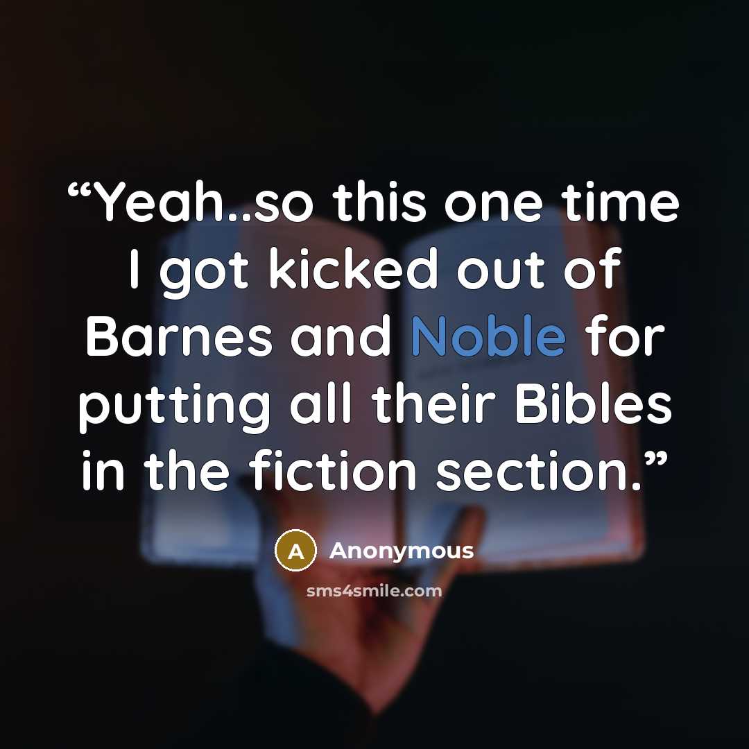 “Yeah..so this one time I got kicked out of Barnes and Noble for putting all their Bibles in the fiction section.” quote by Anonymous