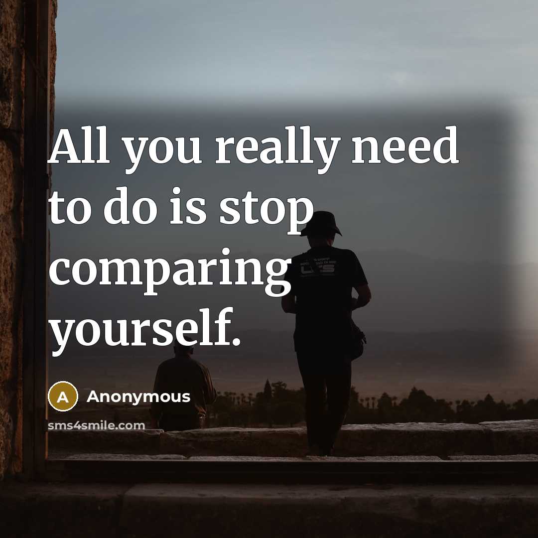 “All you really need to do is stop comparing yourself.” quote by Anonymous