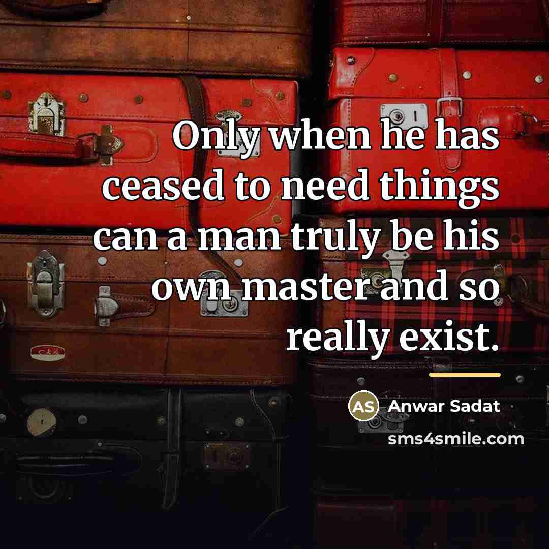 “Only when he has ceased to need things can a…” quote by Anwar Sadat