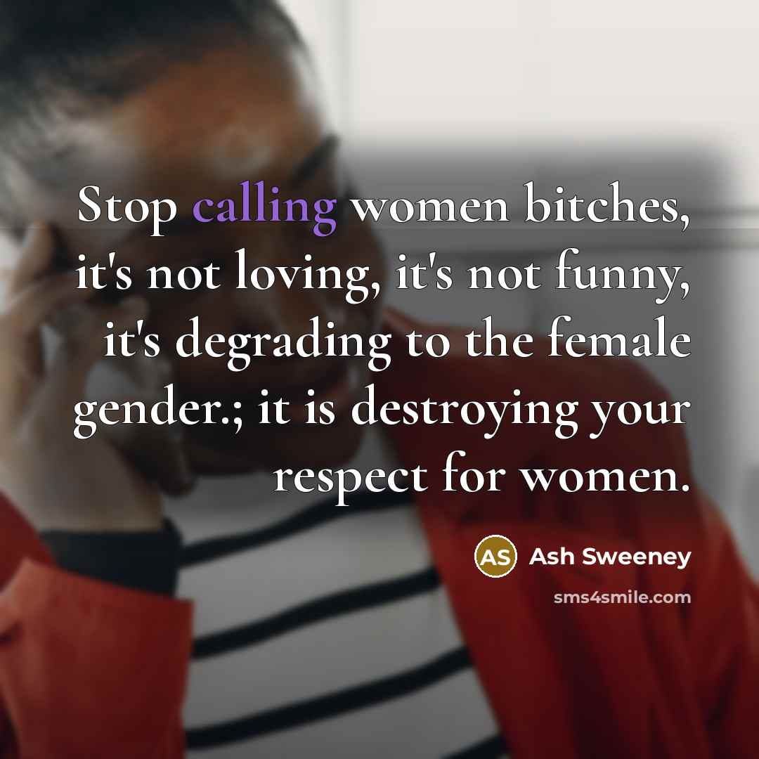“Stop calling women bitches, it's not loving, it's not funny,…” quote by Ash Sweeney