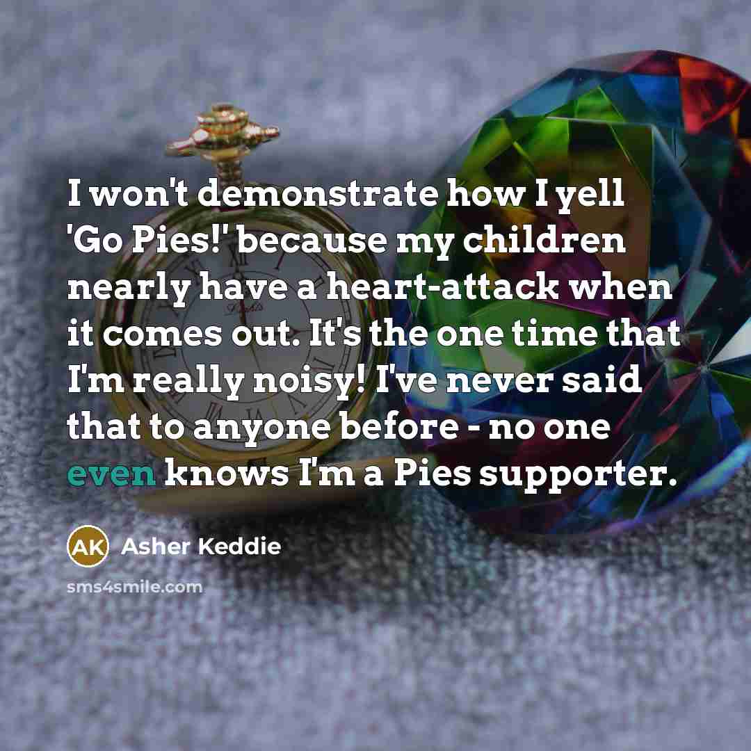 “I won't demonstrate how I yell 'Go Pies!' because my…” quote by Asher Keddie