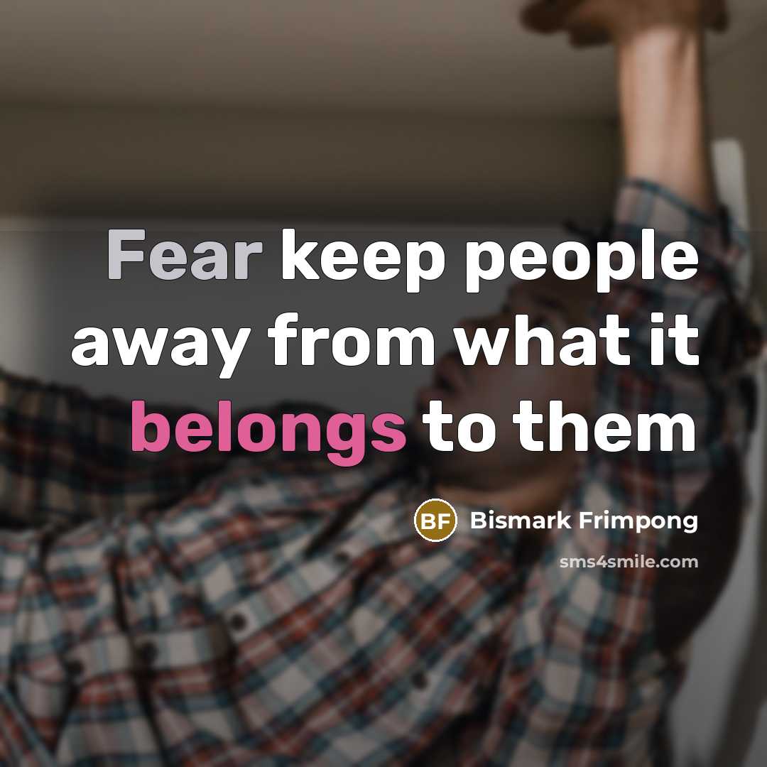 “Fear keep people away from what it belongs to them” quote by Bismark Frimpong