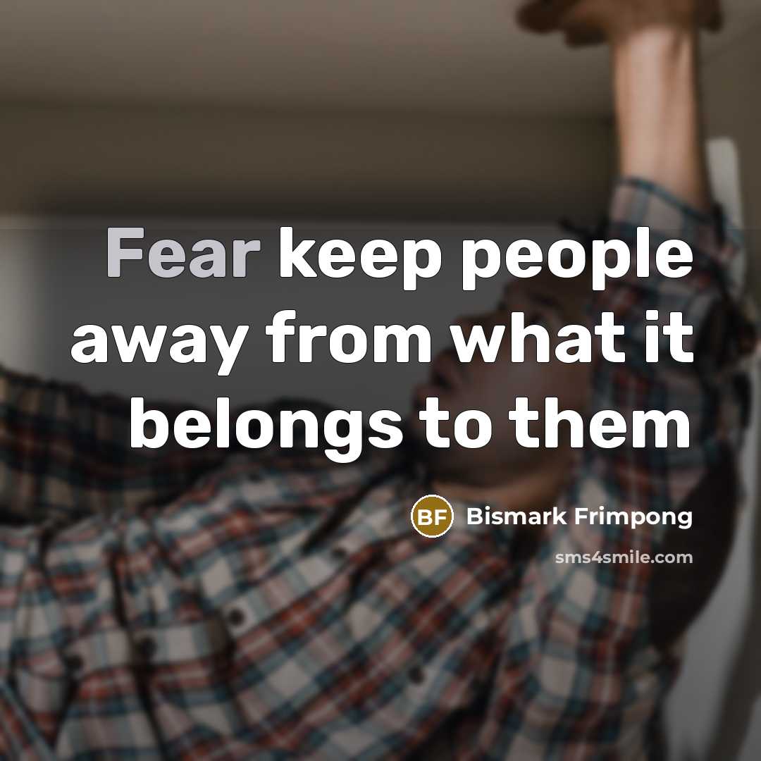 “Fear keep people away from what it belongs to them…” quote by Bismark Frimpong