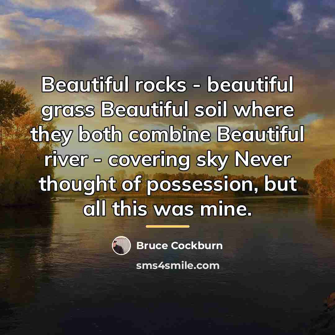 “Beautiful rocks - beautiful grass Beautiful soil where they both…” quote by Bruce Cockburn