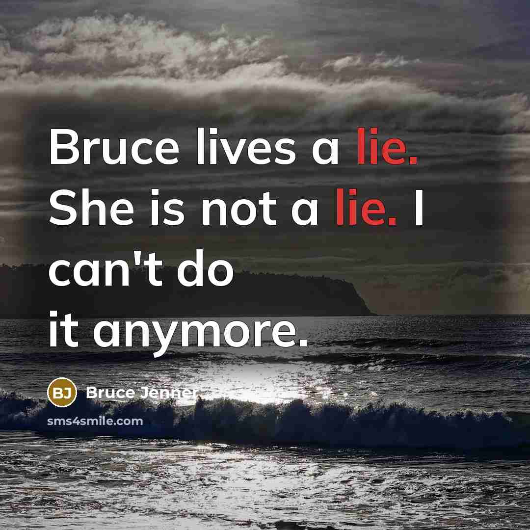 “Bruce lives a lie. She is not a lie. I can't do it anymore.” quote by Bruce Jenner