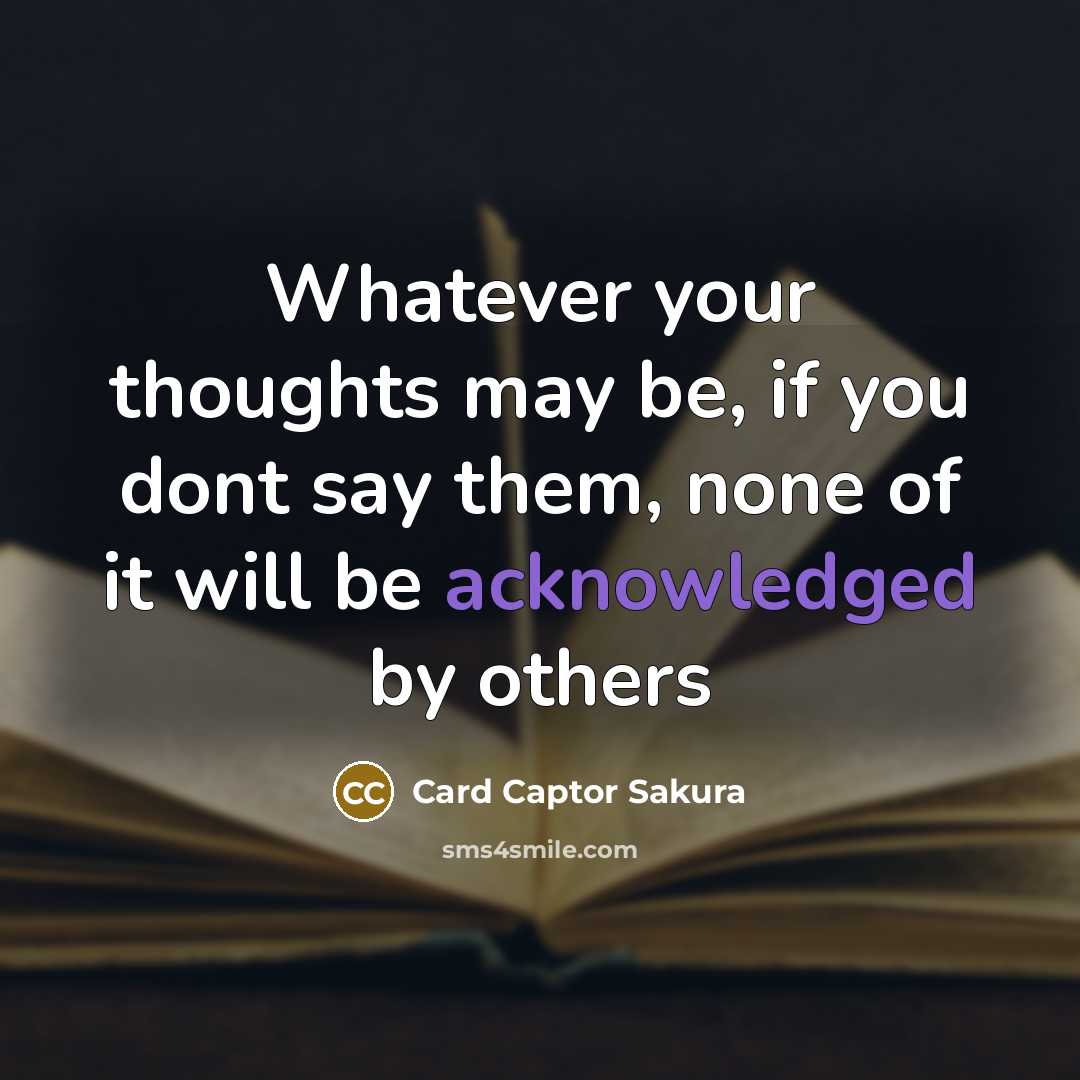 “Whatever your thoughts may be, if you dont say them, none of it will be acknowledged by others” quote by Card Captor Sakura