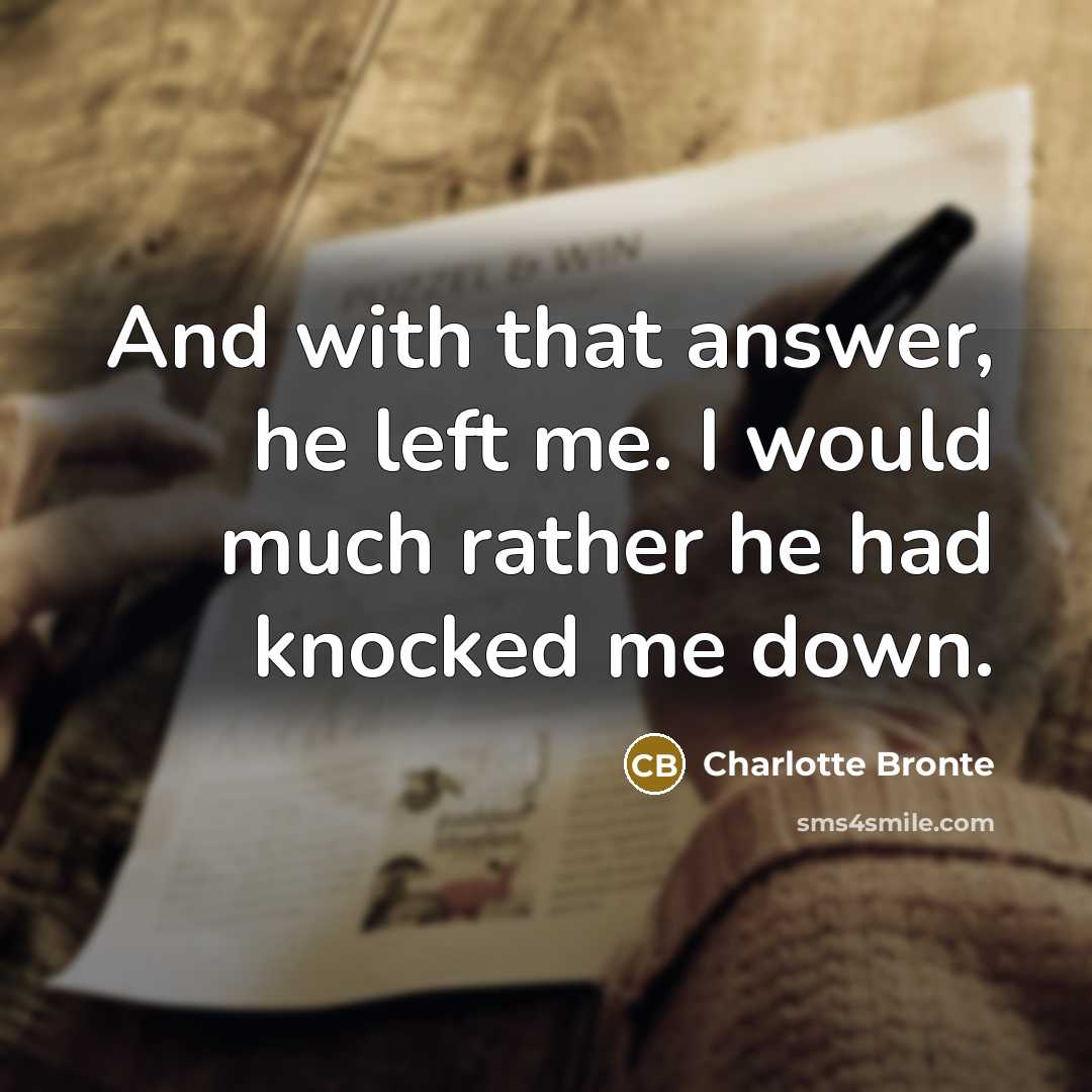 “And with that answer, he left me. I would much…” quote by Charlotte Bronte