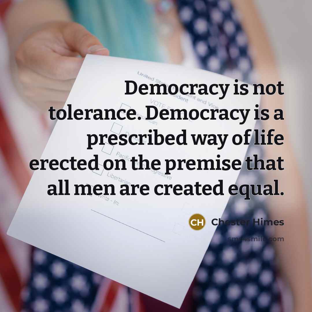 “Democracy is not tolerance. Democracy is a prescribed way of…” quote by Chester Himes