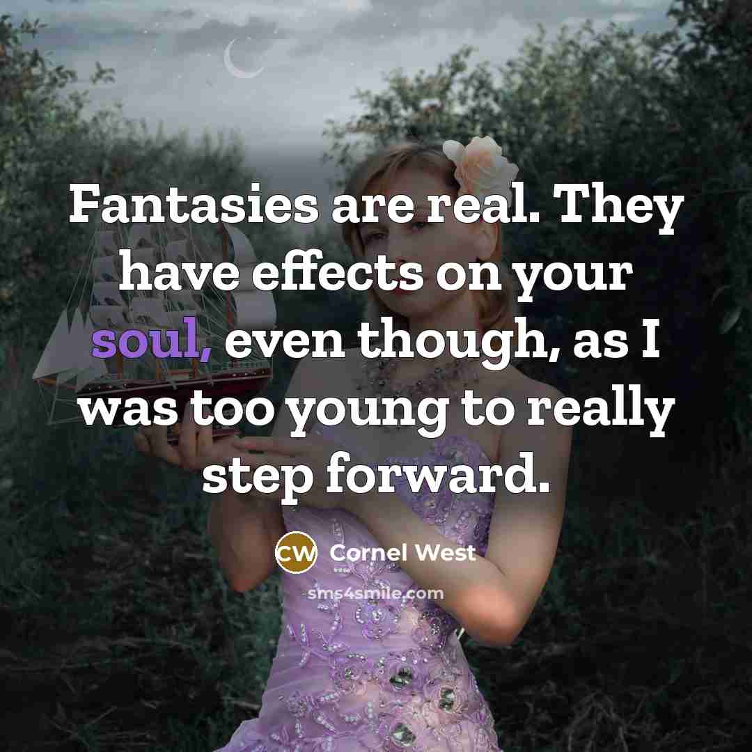 “Fantasies are real. They have effects on your soul, even…” quote by Cornel West