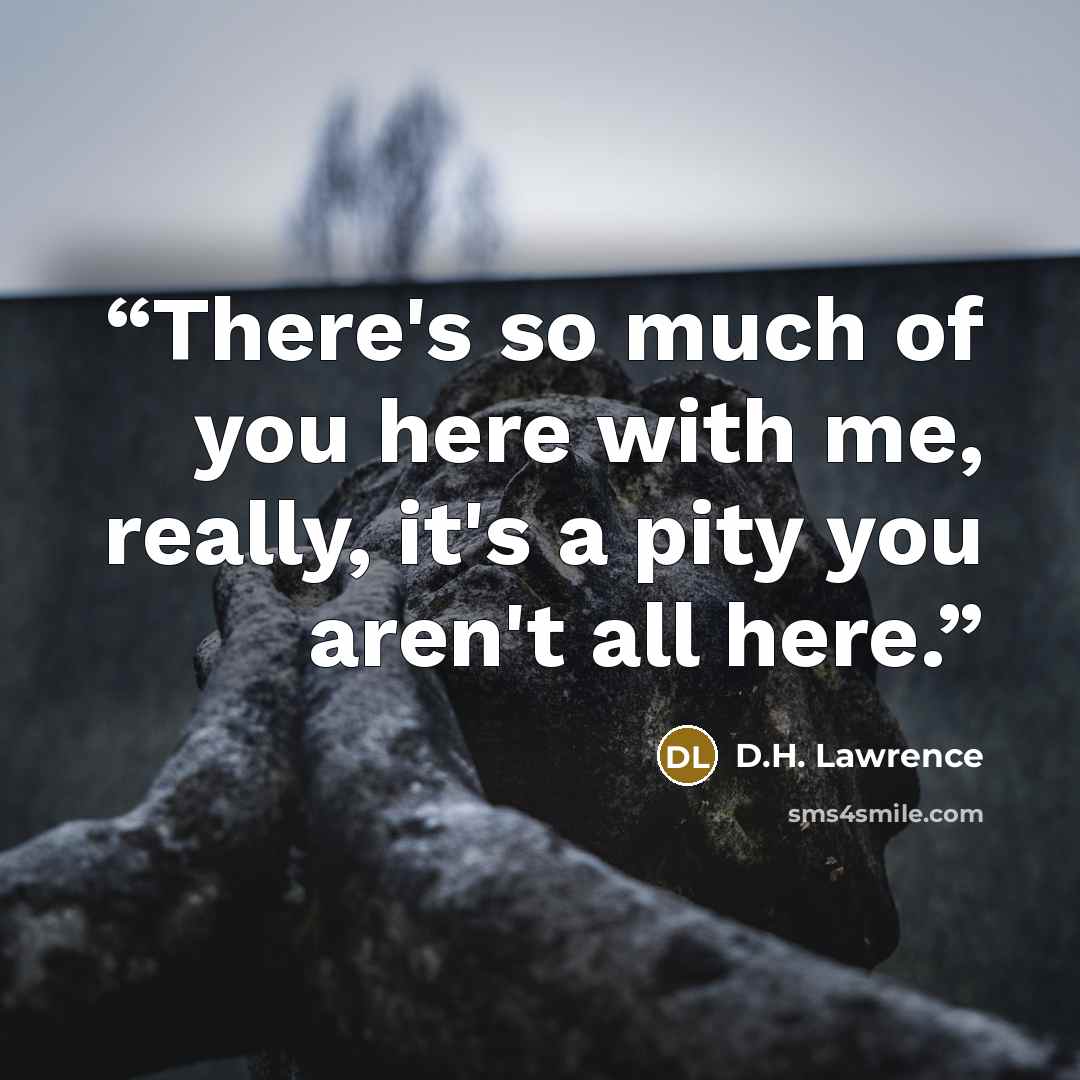 “There's so much of you here with me, really, it's a pity you aren't all here.” quote by D.H. Lawrence