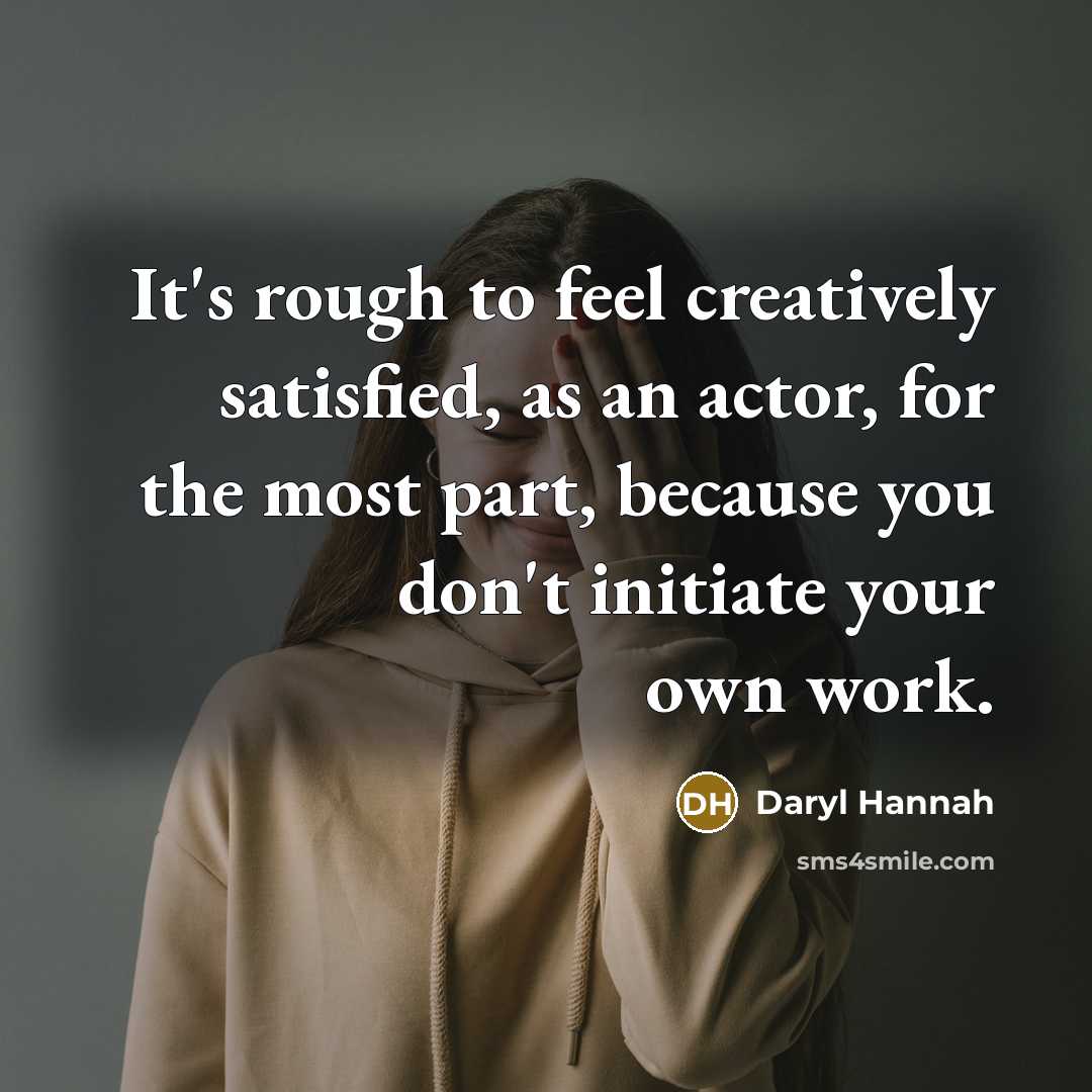 “It's rough to feel creatively satisfied, as an actor, for…” quote by Daryl Hannah