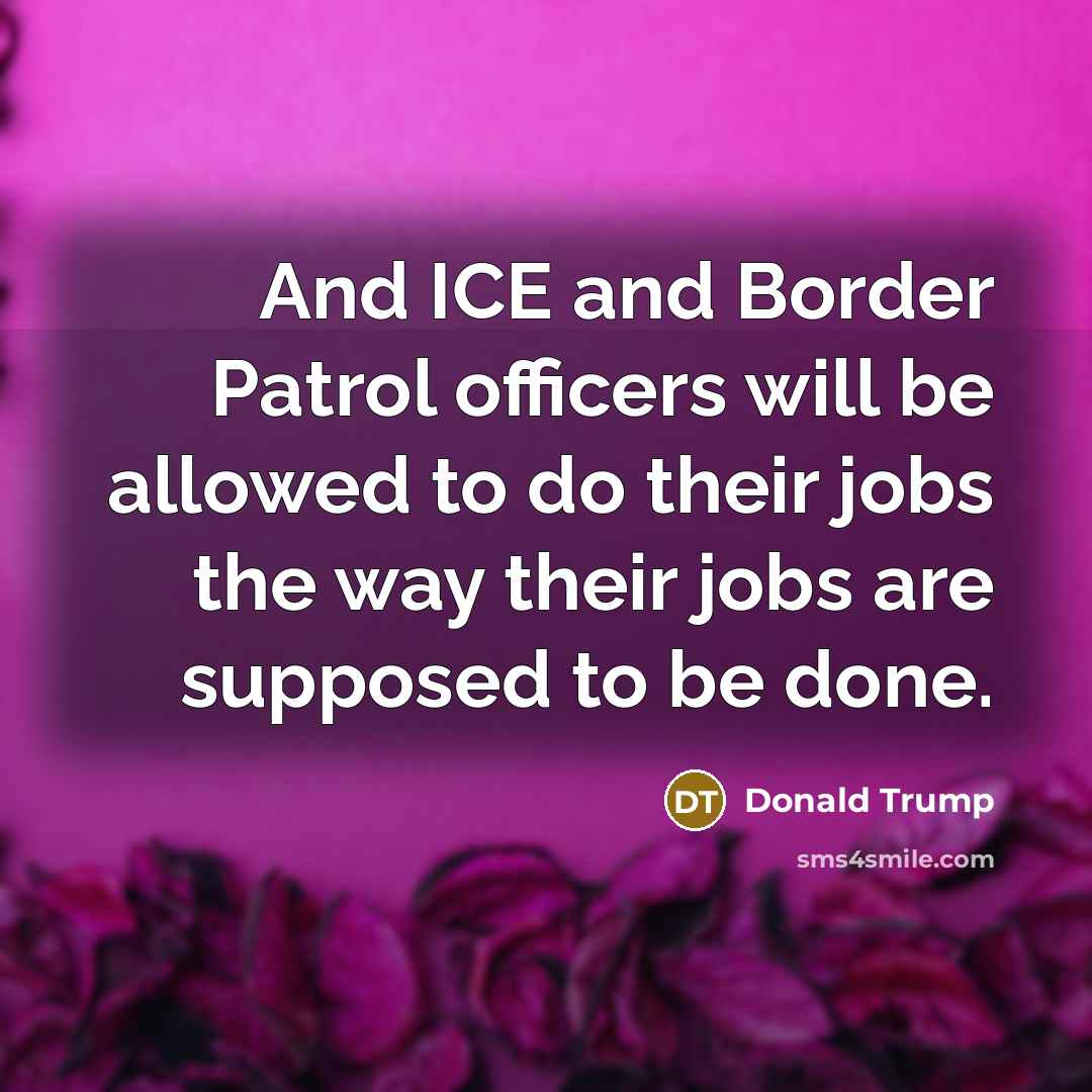 “And ICE and Border Patrol officers will be allowed to…” quote by Donald Trump