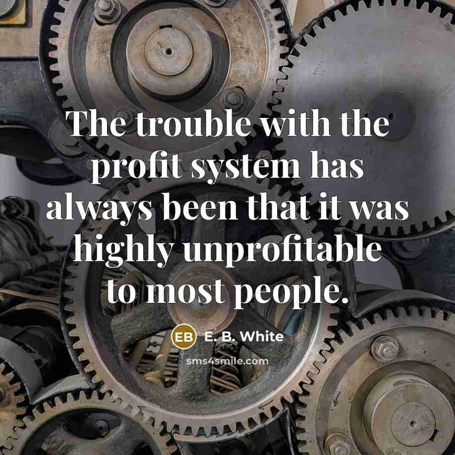 “The trouble with the profit system has always been that…” quote by E. B. White