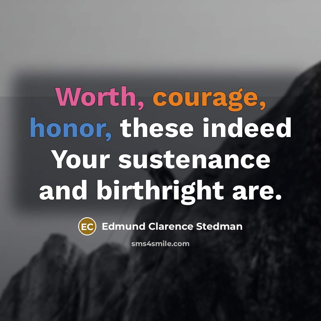 “Worth, courage, honor, these indeed Your sustenance and birthright are.…” quote by Edmund Clarence Stedman