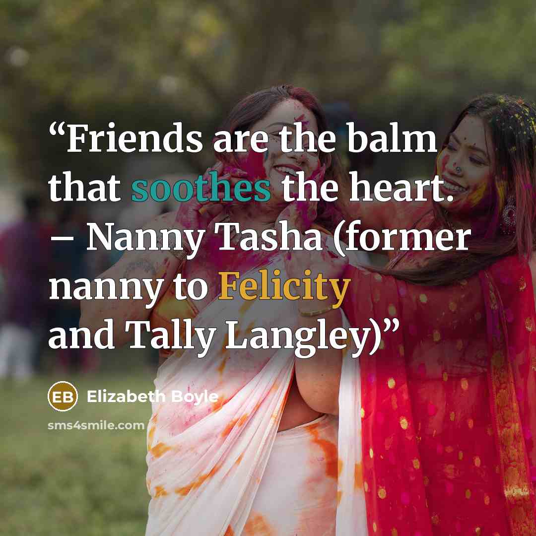 “Friends are the balm that soothes the heart. – Nanny Tasha (former nanny to Felicity and Tally Langley)” quote by Elizabeth Boyle
