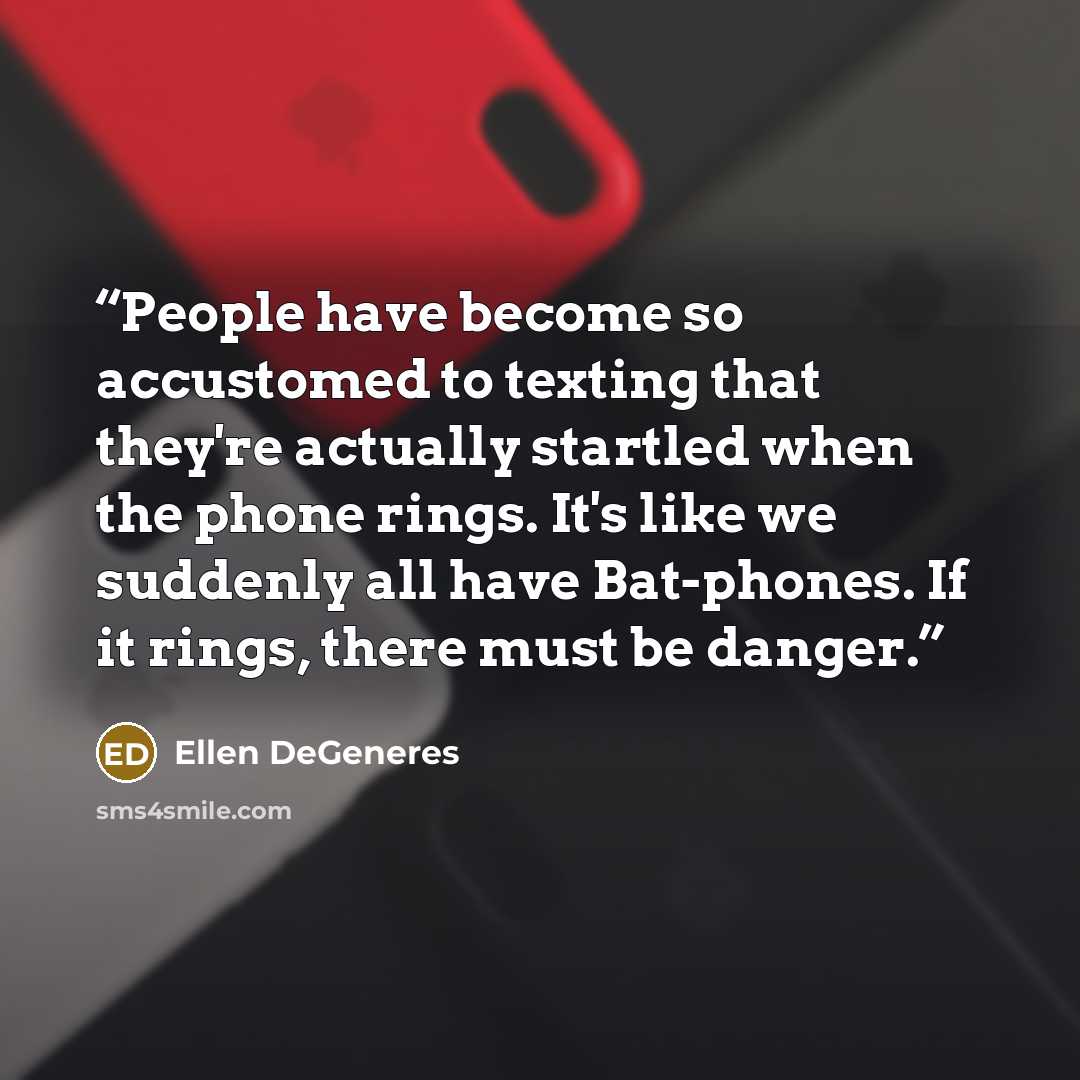 “People have become so accustomed to texting that they're actually startled when the phone rings. It's like we suddenly all have Bat-phones. If it rings, there must be danger.” quote by Ellen DeGeneres