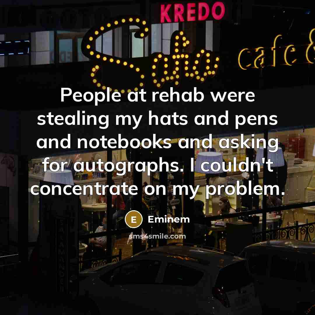 “People at rehab were stealing my hats and pens and…” quote by Eminem