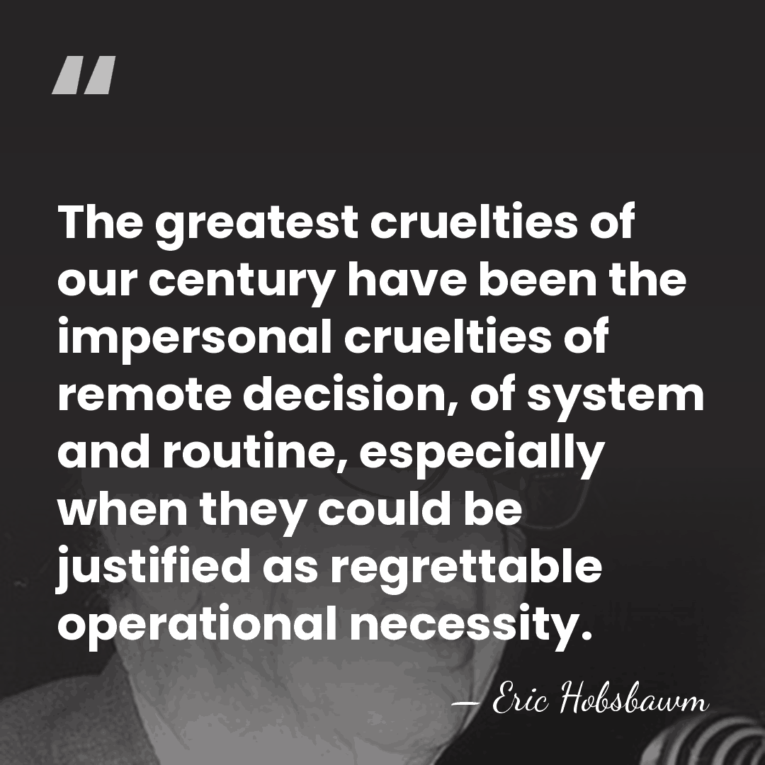 The greatest cruelties of our century have been the impersonal cruelties of&hellip; - Eric Hobsbawm