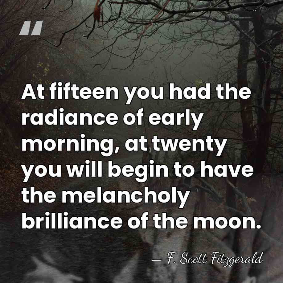At fifteen you had the radiance of early morning, at twenty you&hellip; - F. Scott Fitzgerald