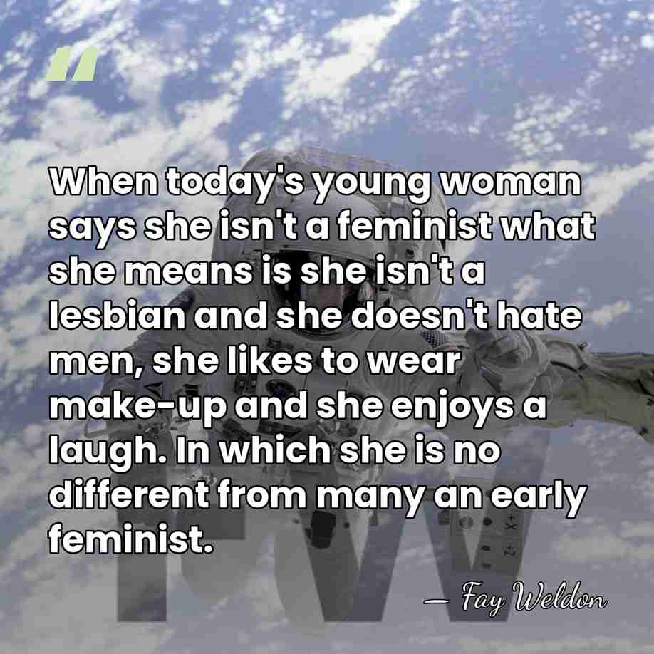 When today's young woman says she isn't a feminist what she means&hellip; - Fay Weldon