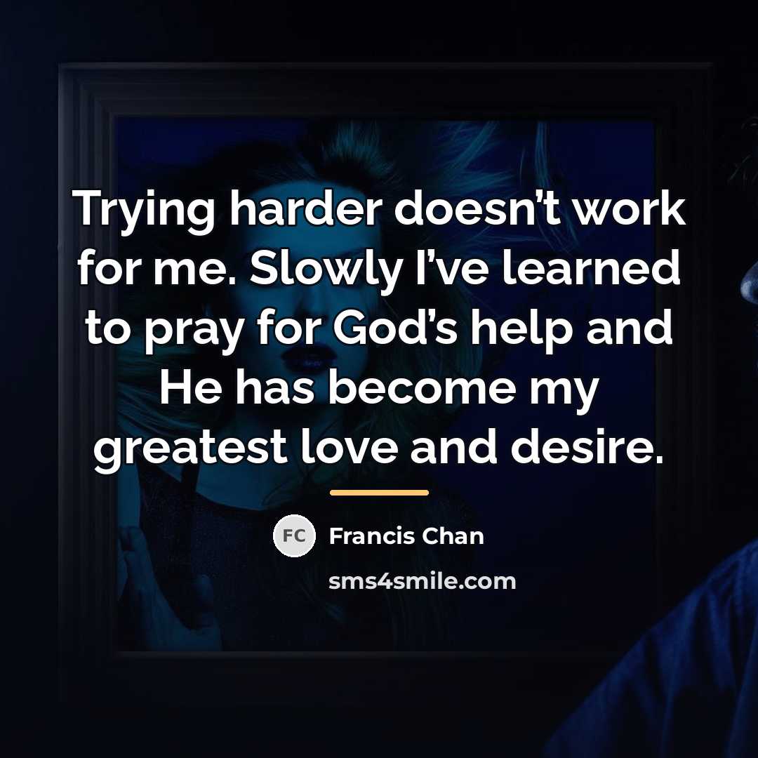 “Trying harder doesn’t work for me. Slowly I’ve learned to…” quote by Francis Chan
