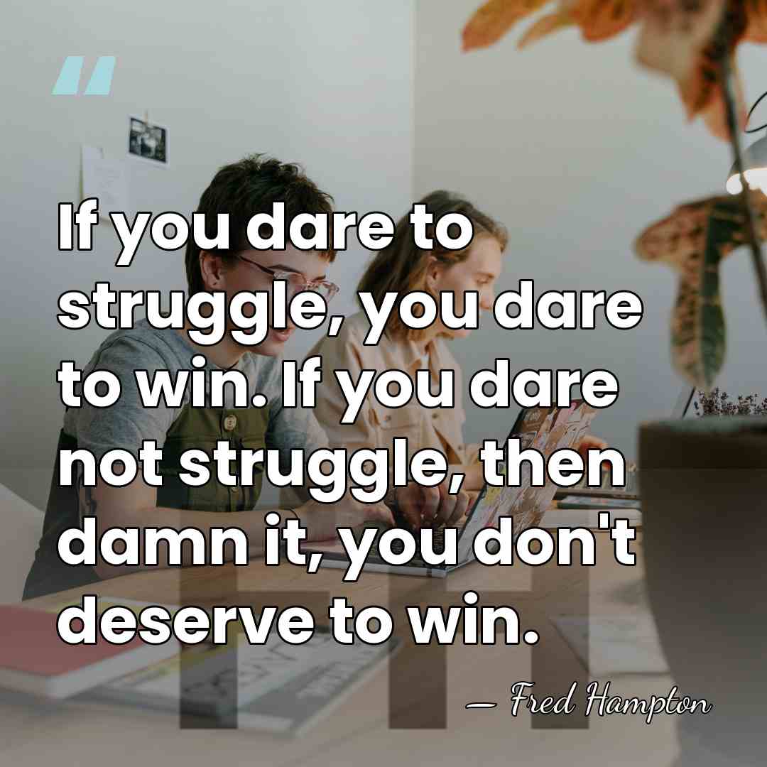 If you dare to struggle, you dare to win. If you dare&hellip; - Fred Hampton