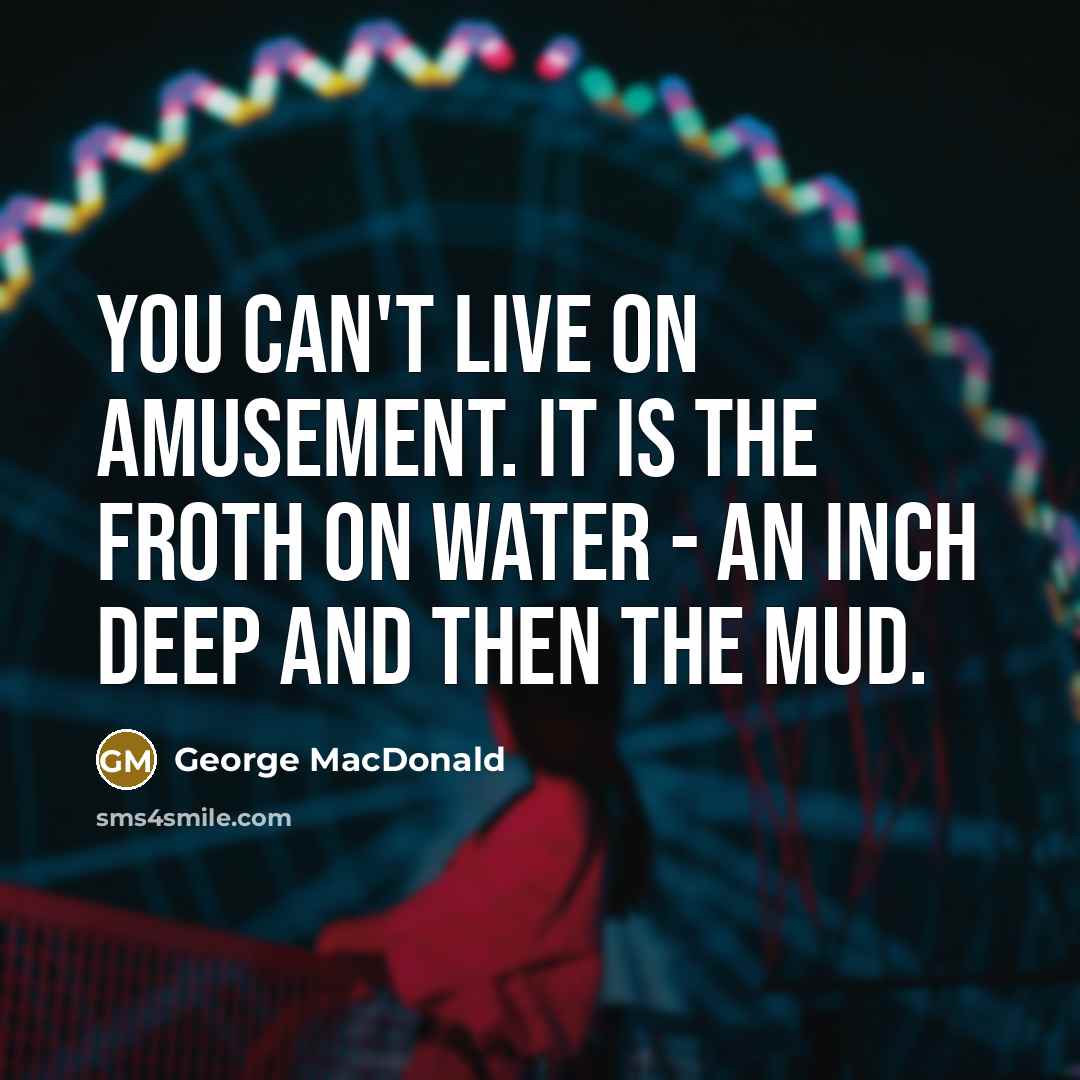 “You can't live on amusement. It is the froth on…” quote by George MacDonald