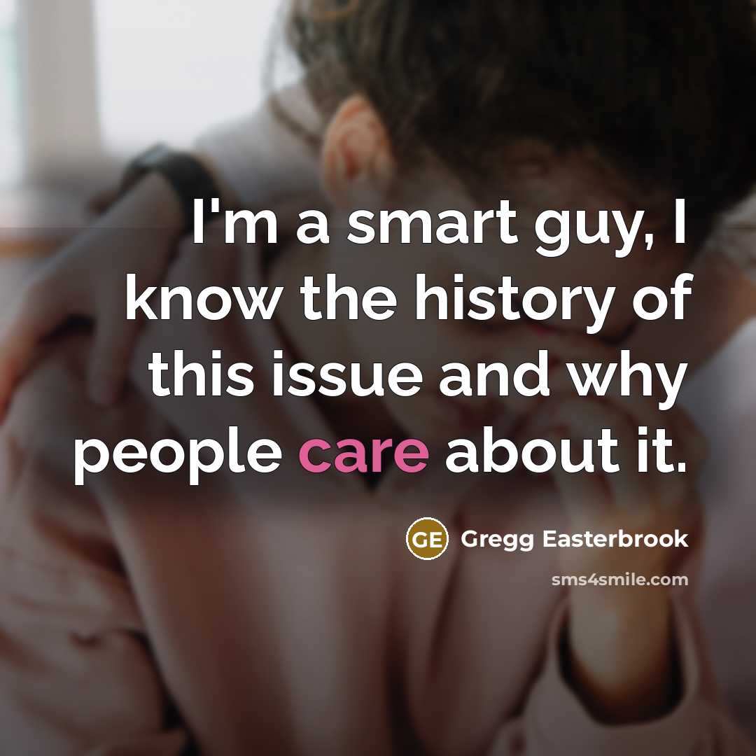 “I'm a smart guy, I know the history of this…” quote by Gregg Easterbrook
