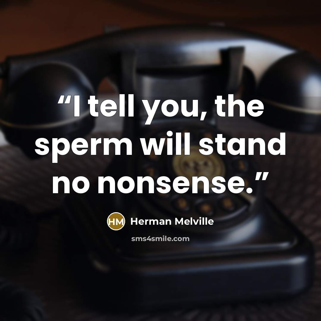 “I tell you, the sperm will stand no nonsense.” quote by Herman Melville