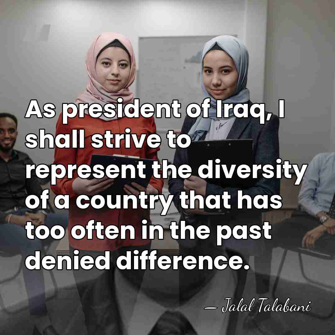 As president of Iraq, I shall strive to represent the diversity of&hellip; - Jalal Talabani