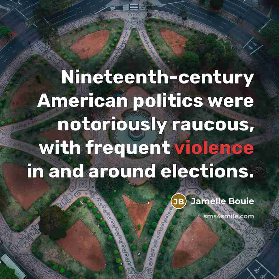 “Nineteenth-century American politics were notoriously raucous, with frequent violence in…” quote by Jamelle Bouie