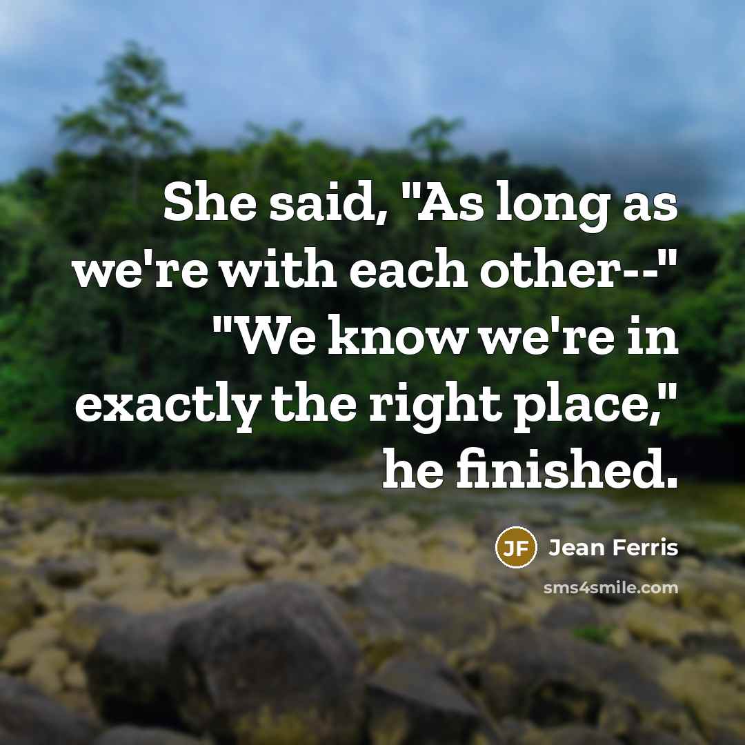 “She said, "As long as we're with each other--" "We know we're in exactly the right place," he finished.” quote by Jean Ferris