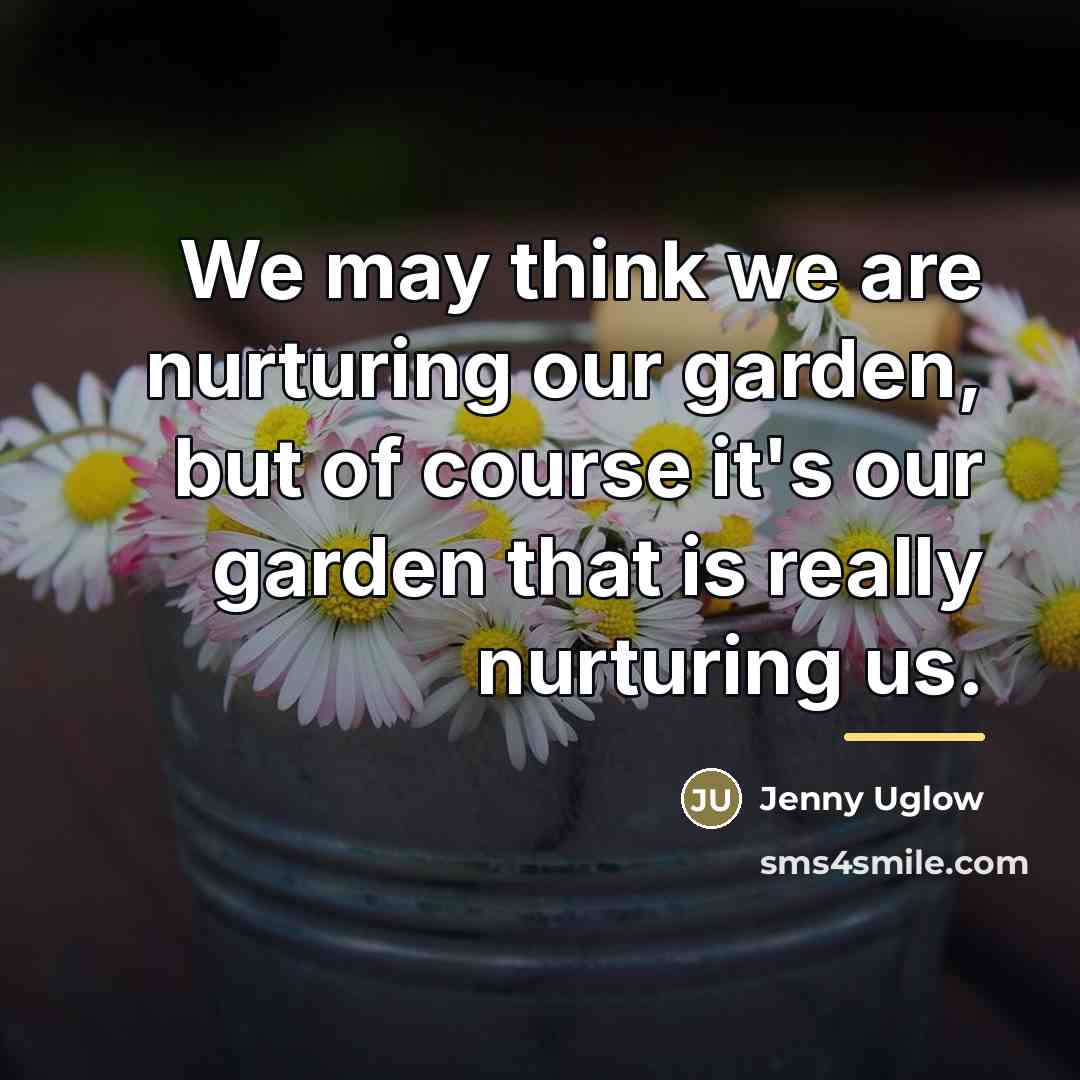 “We may think we are nurturing our garden, but of…” quote by Jenny Uglow