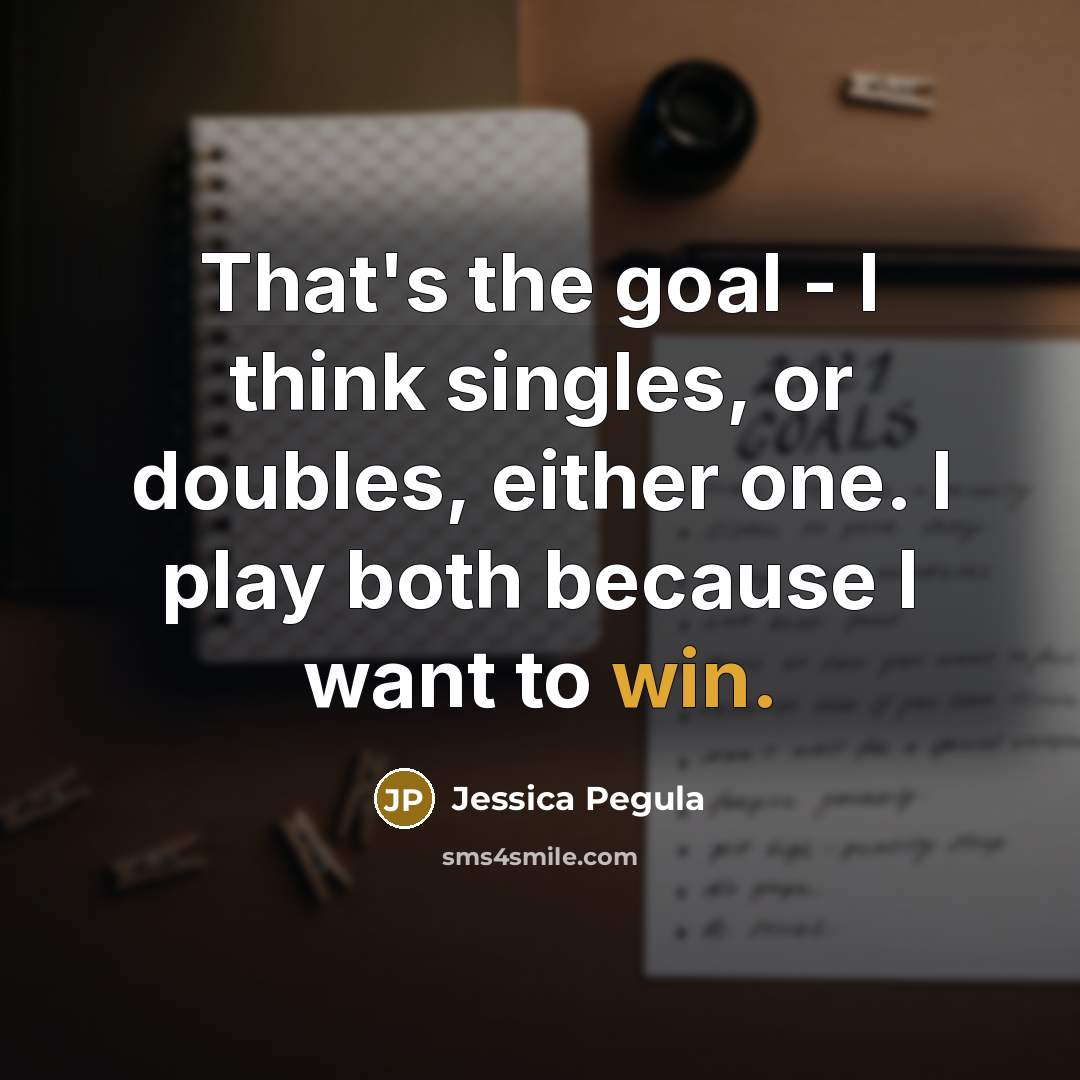 “That's the goal - I think singles, or doubles, either one. I play both because I want to win.” quote by Jessica Pegula