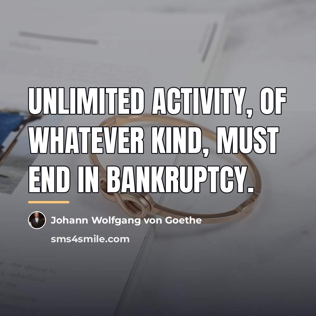 “Unlimited activity, of whatever kind, must end in bankruptcy.…” quote by Johann Wolfgang von Goethe